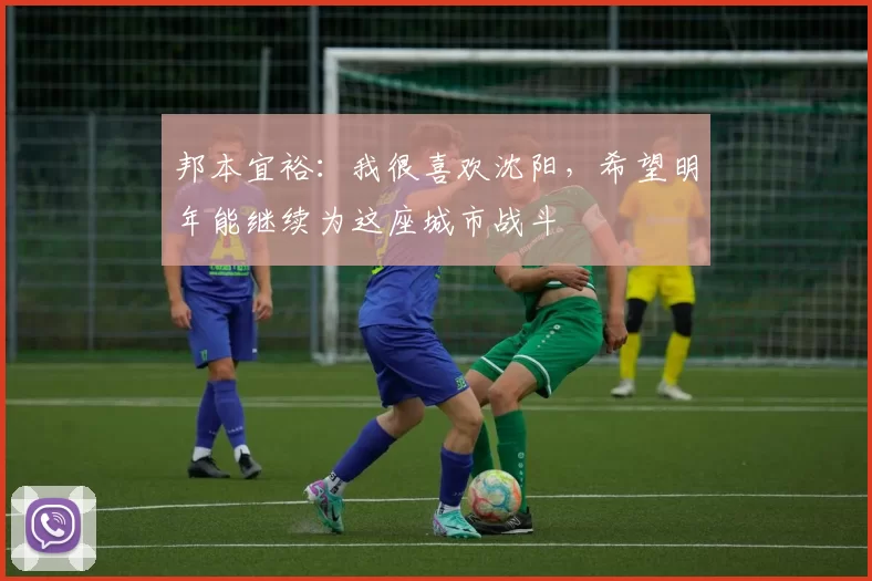 邦本宜裕：我很喜欢沈阳，希望明年能继续为这座城市战斗