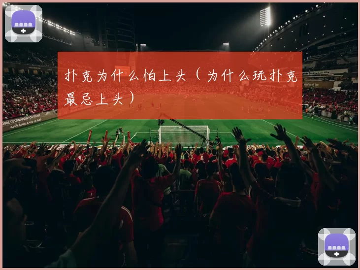 扑克为什么怕上头（为什么玩扑克最忌上头）