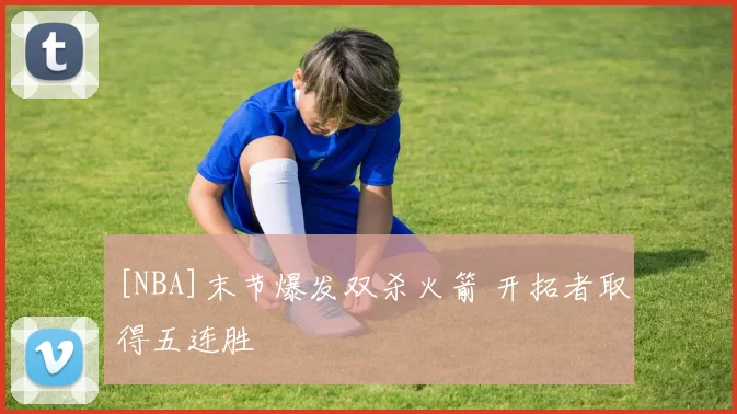 [NBA]末节爆发双杀火箭 开拓者取得五连胜