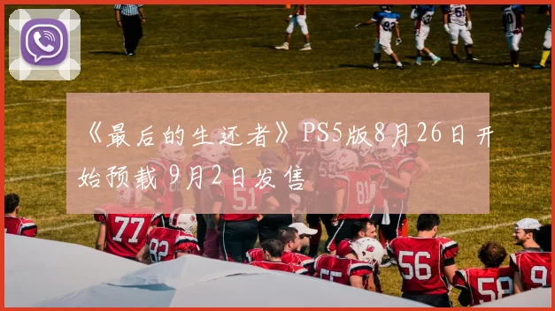 《最后的生还者》PS5版8月26日开始预载 9月2日发售