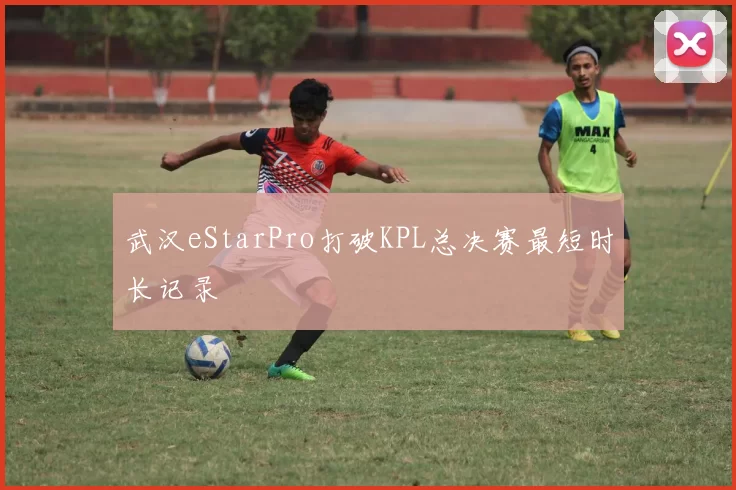 武汉eStarPro打破KPL总决赛最短时长记录