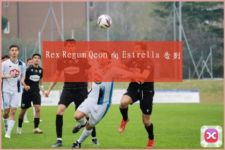 Rex Regum Qeon 向 Estrella 告别