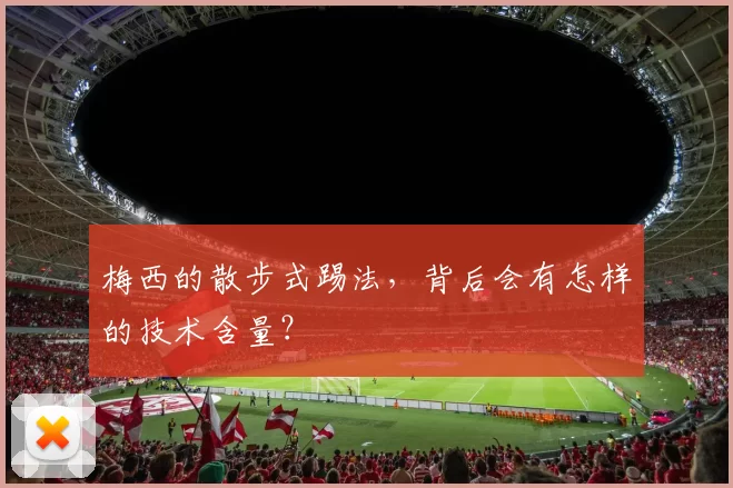梅西的散步式踢法，背后会有怎样的技术含量？