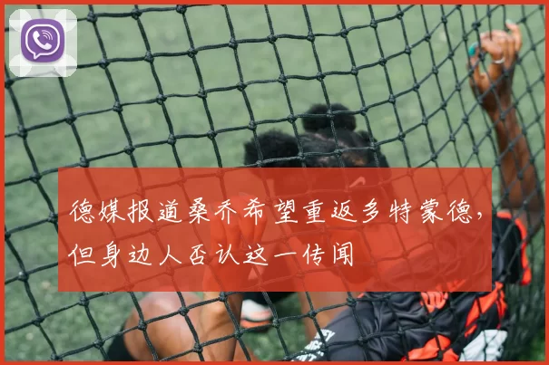 德媒报道桑乔希望重返多特蒙德，但身边人否认这一传闻