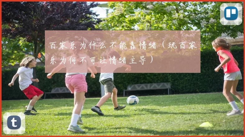 百家乐为什么不能靠情绪（玩百家乐为何不可让情绪主导）