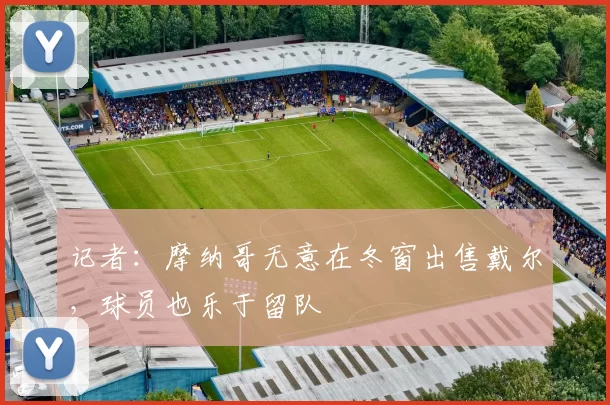 记者：摩纳哥无意在冬窗出售戴尔，球员也乐于留队