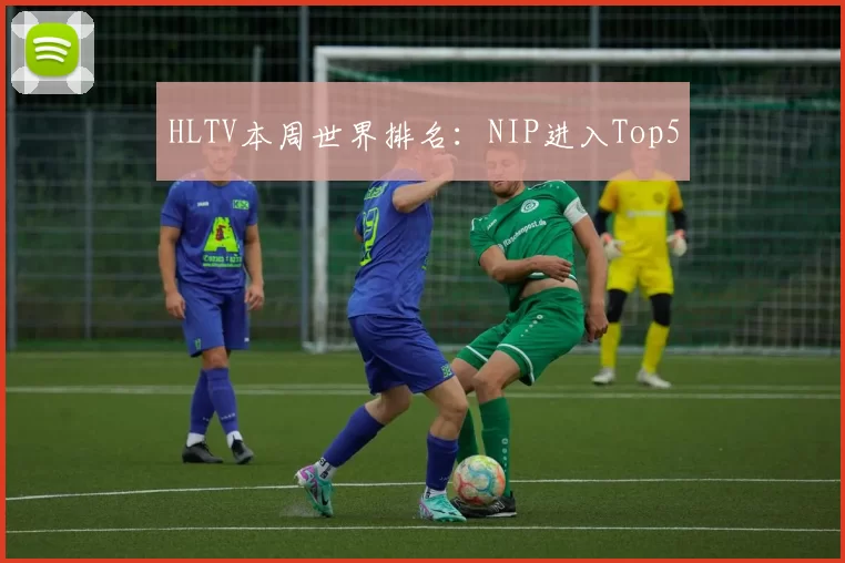 HLTV本周世界排名：NIP进入Top5