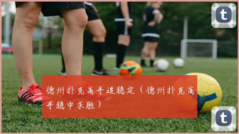 德州扑克高手追稳定（德州扑克高手稳中求胜）