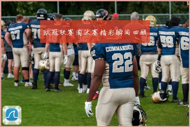 欧冠联赛淘汰赛精彩瞬间回顾