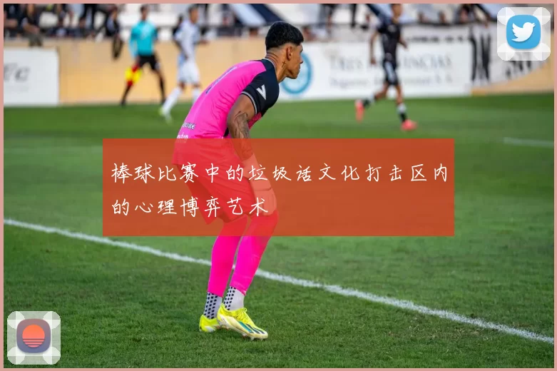 棒球比赛中的垃圾话文化打击区内的心理博弈艺术