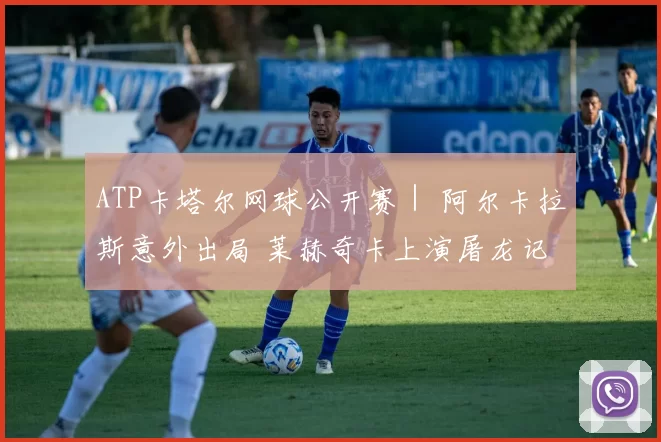 ATP卡塔尔网球公开赛｜ 阿尔卡拉斯意外出局 莱赫奇卡上演屠龙记