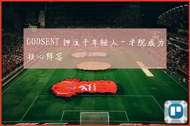 GODSENT 押注于年轻人 - 学院成为核心阵容