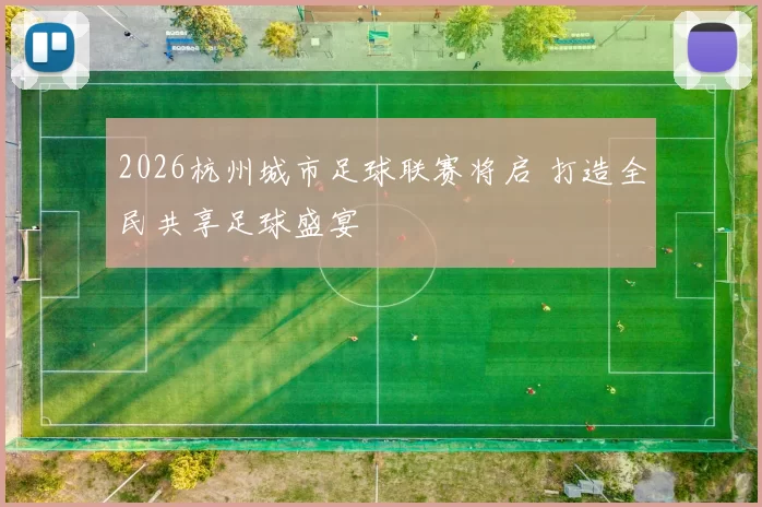 2026杭州城市足球联赛将启 打造全民共享足球盛宴