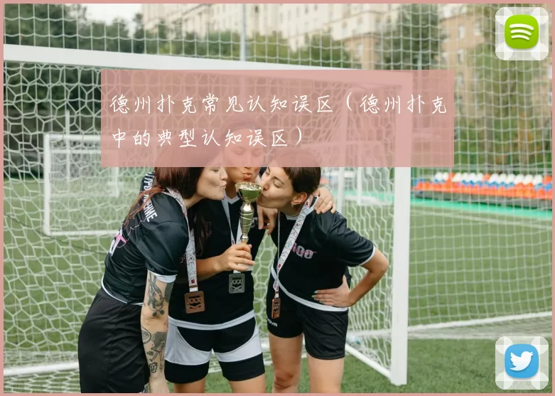 德州扑克常见认知误区（德州扑克中的典型认知误区）