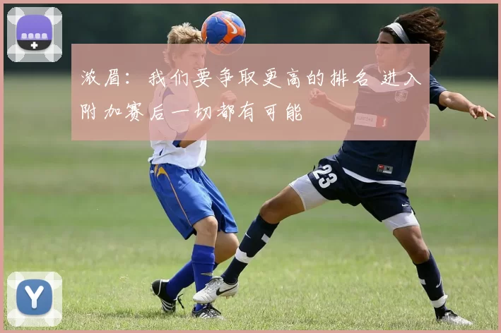 浓眉：我们要争取更高的排名 进入附加赛后一切都有可能