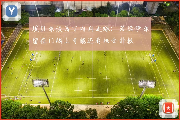 埃贝尔谈马丁内利进球：若诺伊尔留在门线上可能还有机会扑救