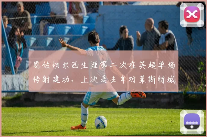 恩佐切尔西生涯第二次在英超单场传射建功，上次是去年对莱斯特城