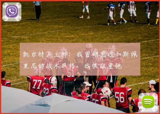 凯尔特人主帅：我曾研究过加斯佩里尼的战术风格，我很敬重他