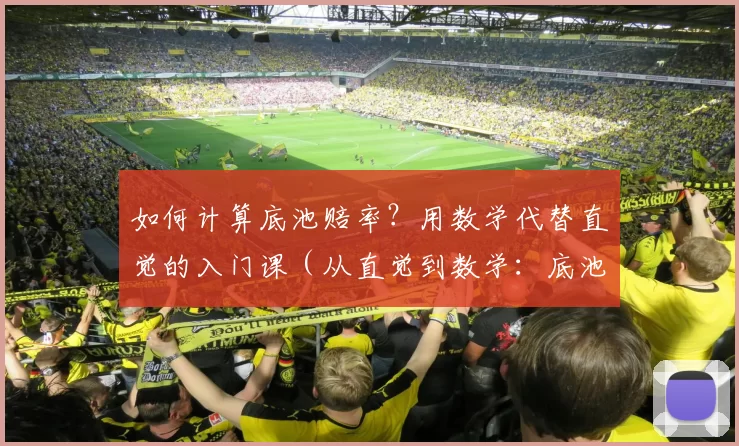 如何计算底池赔率？用数学代替直觉的入门课（从直觉到数学：底池赔率计算入门）