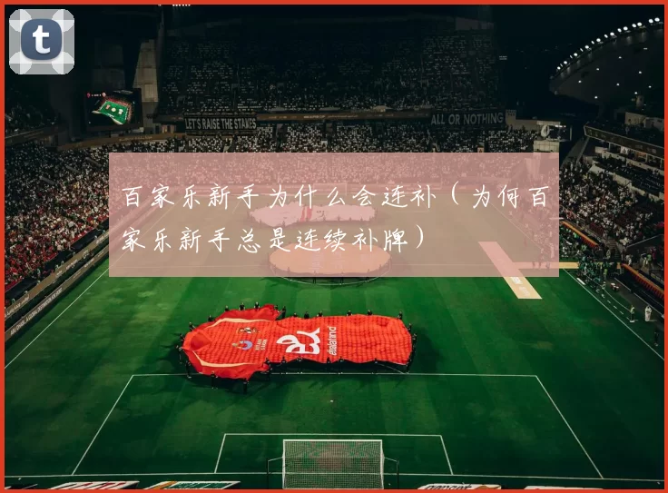 百家乐新手为什么会连补（为何百家乐新手总是连续补牌）