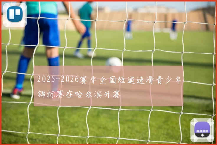 2025-2026赛季全国短道速滑青少年锦标赛在哈尔滨开赛