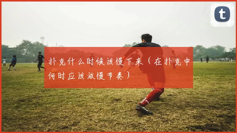 扑克什么时候该慢下来（在扑克中何时应该放慢节奏）