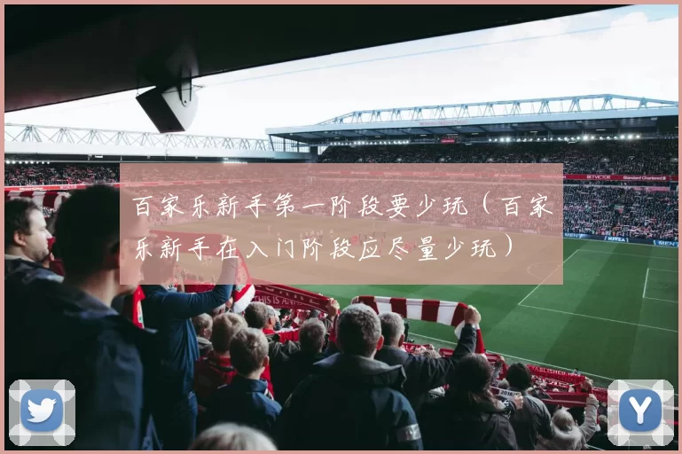 百家乐新手第一阶段要少玩（百家乐新手在入门阶段应尽量少玩）