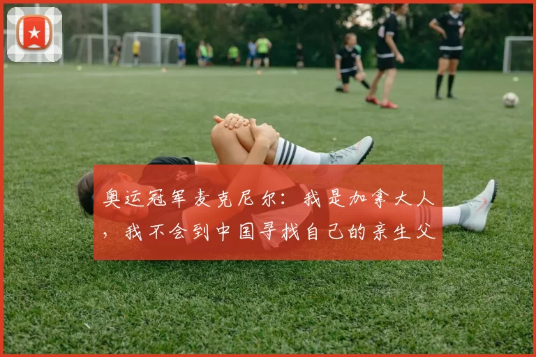 奥运冠军麦克尼尔：我是加拿大人，我不会到中国寻找自己的亲生父母