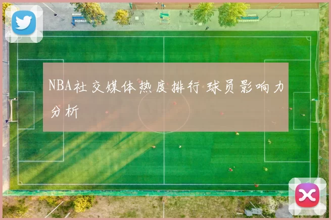 NBA社交媒体热度排行 球员影响力分析