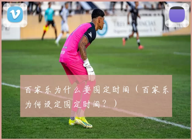 百家乐为什么要固定时间（百家乐为何设定固定时间？）