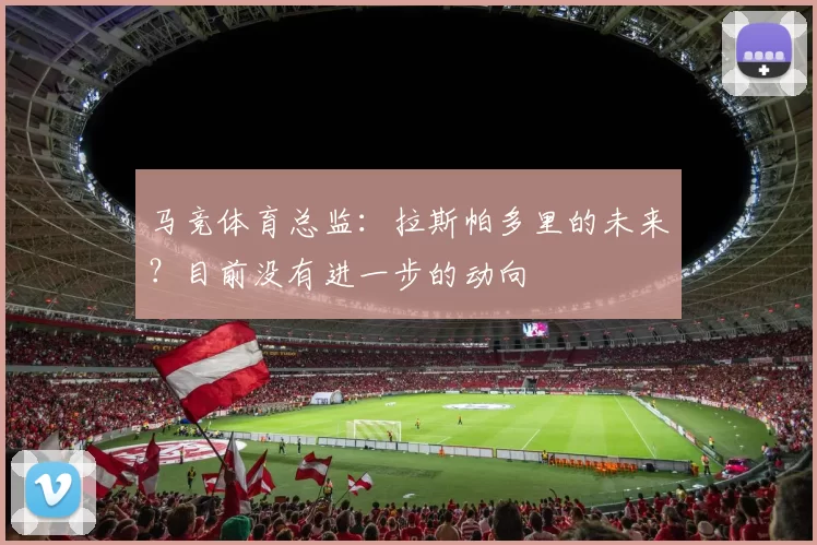马竞体育总监：拉斯帕多里的未来？目前没有进一步的动向