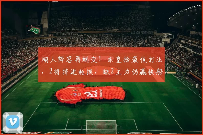 湖人阵容再蜕变！东皇拾最佳打法，2将挤进轮换，缺2主力仍赢快船