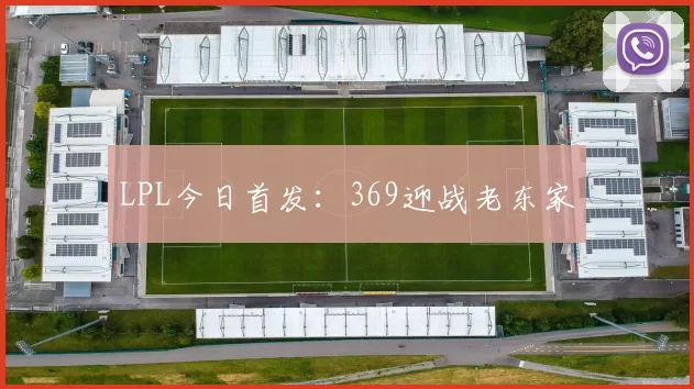 LPL今日首发：369迎战老东家