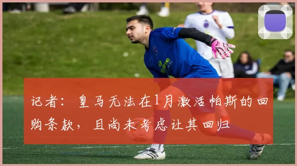 记者：皇马无法在1月激活帕斯的回购条款，且尚未考虑让其回归