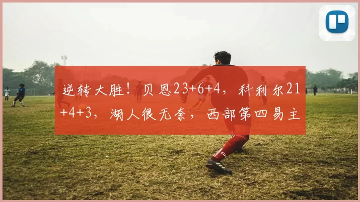 逆转大胜！贝恩23+6+4，科利尔21+4+3，湖人很无奈，西部第四易主