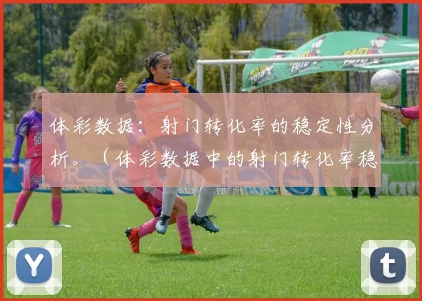 体彩数据：射门转化率的稳定性分析。（体彩数据中的射门转化率稳定性研究）