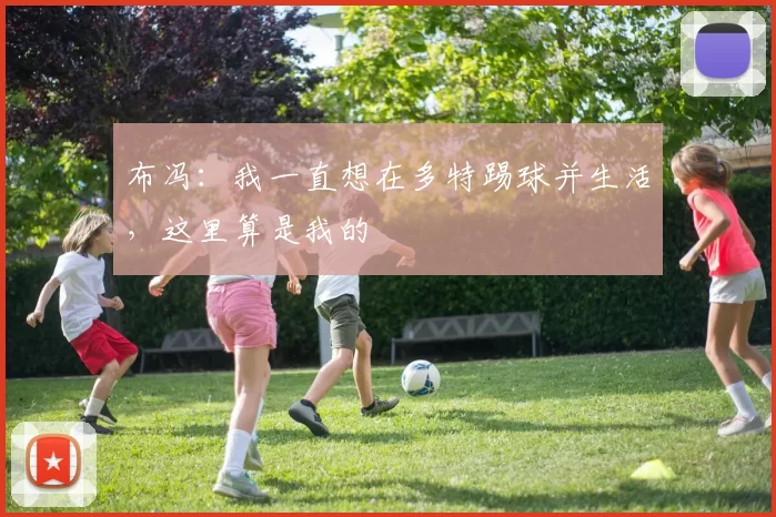 布冯：我一直想在多特踢球并生活，这里算是我的