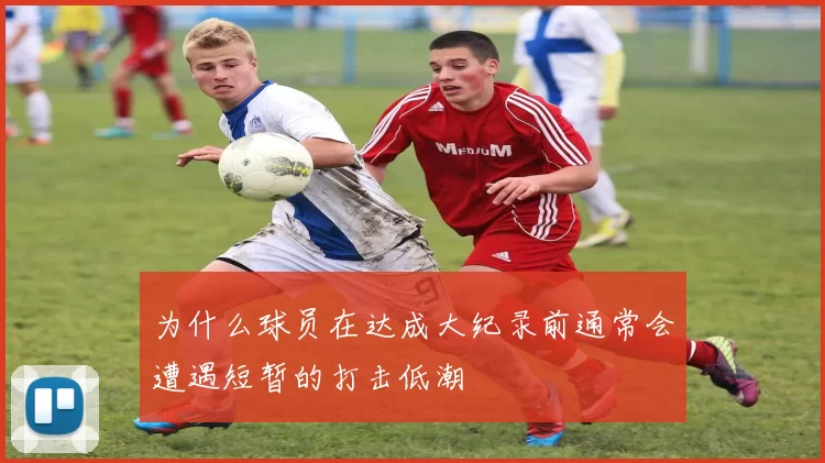 为什么球员在达成大纪录前通常会遭遇短暂的打击低潮