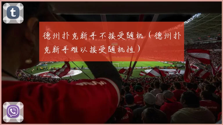 德州扑克新手不接受随机（德州扑克新手难以接受随机性）