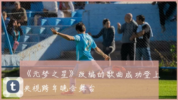 《元梦之星》改编的歌曲成功登上央视跨年晚会舞台