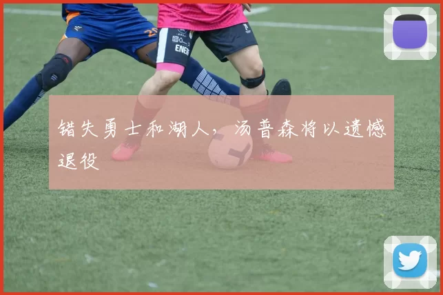 错失勇士和湖人，汤普森将以遗憾退役