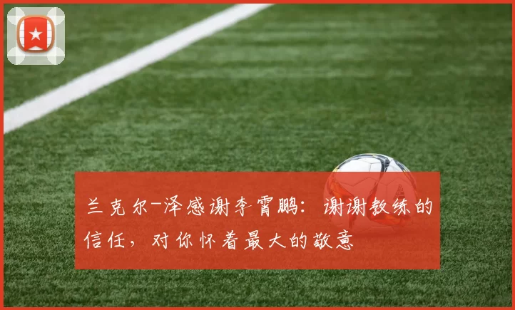 兰克尔-泽感谢李霄鹏：谢谢教练的信任，对你怀着最大的敬意