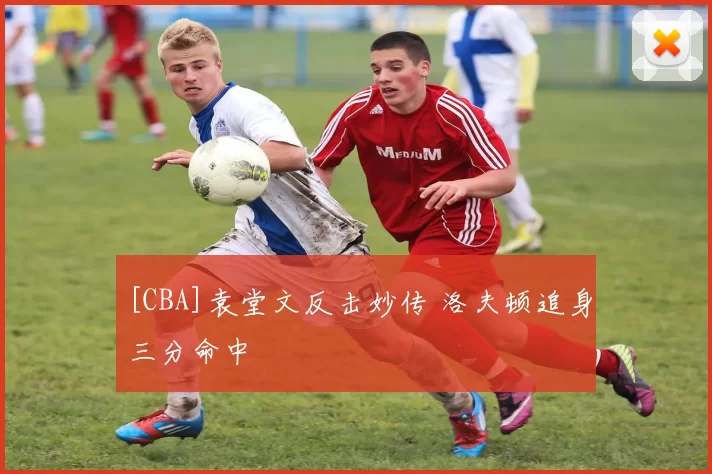[CBA]袁堂文反击妙传 洛夫顿追身三分命中