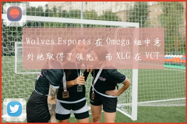 Wolves Esports 在 Omega 组中意外地取得了领先，而 XLG 在 VCT 2025： 中国第一阶段中获得了首场胜利。