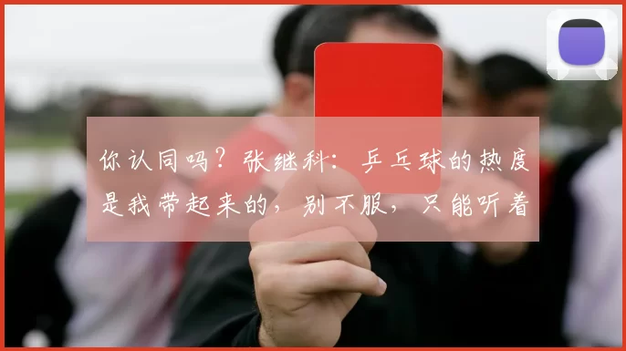 你认同吗？张继科：乒乓球的热度是我带起来的，别不服，只能听着