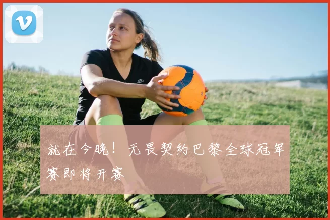 就在今晚！无畏契约巴黎全球冠军赛即将开赛