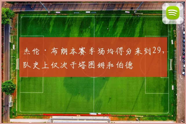 杰伦·布朗本赛季场均得分来到29，队史上仅次于塔图姆和伯德