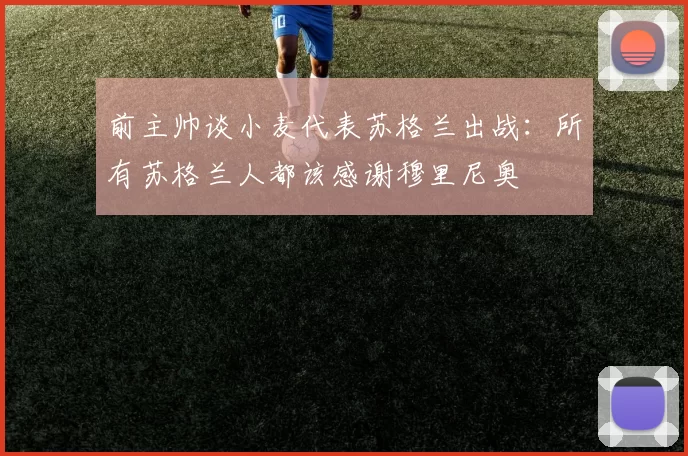 前主帅谈小麦代表苏格兰出战：所有苏格兰人都该感谢穆里尼奥