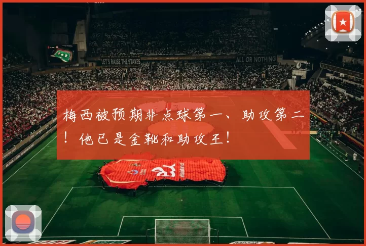 梅西被预期非点球第一、助攻第二！他已是金靴和助攻王！