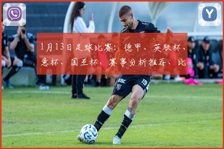 1月13日足球比赛：德甲、英联杯、意杯、国王杯，赛事分析推荐、比分参考